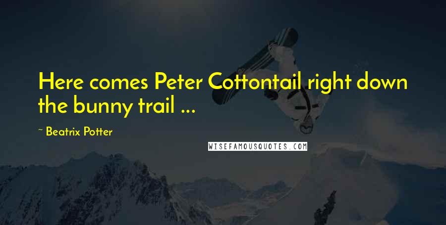 Beatrix Potter Quotes: Here comes Peter Cottontail right down the bunny trail ...