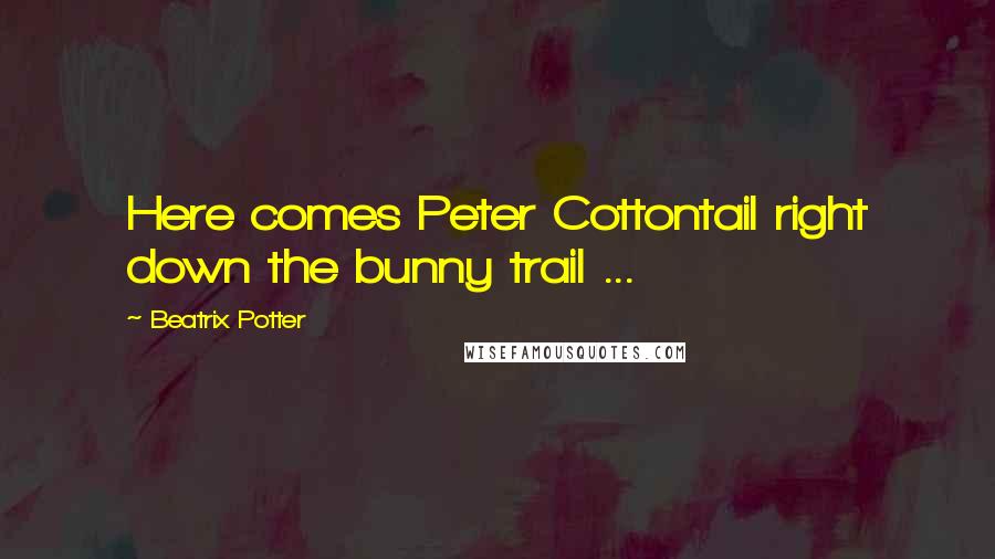 Beatrix Potter Quotes: Here comes Peter Cottontail right down the bunny trail ...