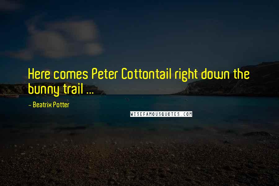 Beatrix Potter Quotes: Here comes Peter Cottontail right down the bunny trail ...