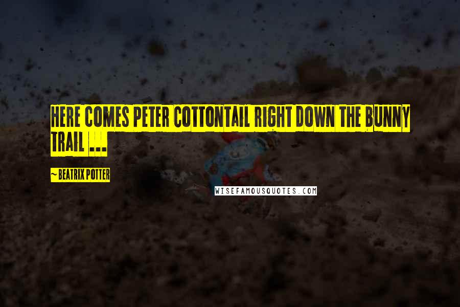 Beatrix Potter Quotes: Here comes Peter Cottontail right down the bunny trail ...