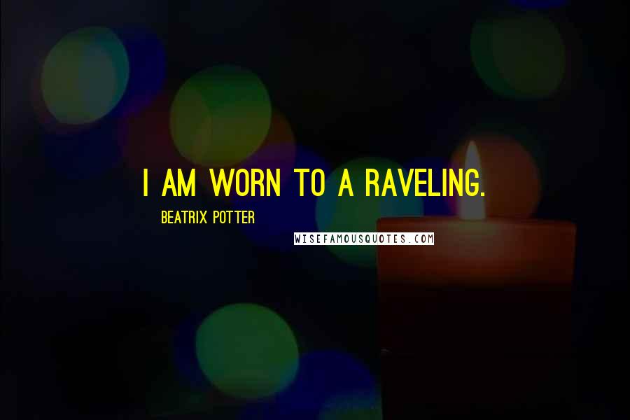 Beatrix Potter Quotes: I am worn to a raveling.