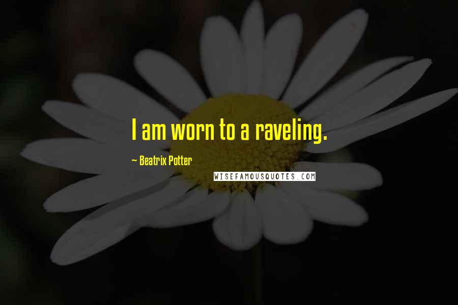 Beatrix Potter Quotes: I am worn to a raveling.