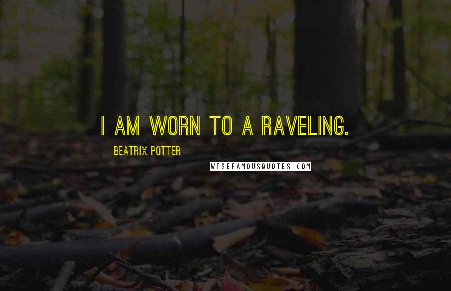 Beatrix Potter Quotes: I am worn to a raveling.