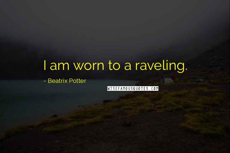 Beatrix Potter Quotes: I am worn to a raveling.