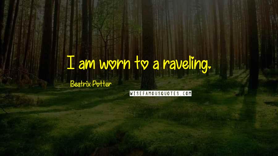 Beatrix Potter Quotes: I am worn to a raveling.