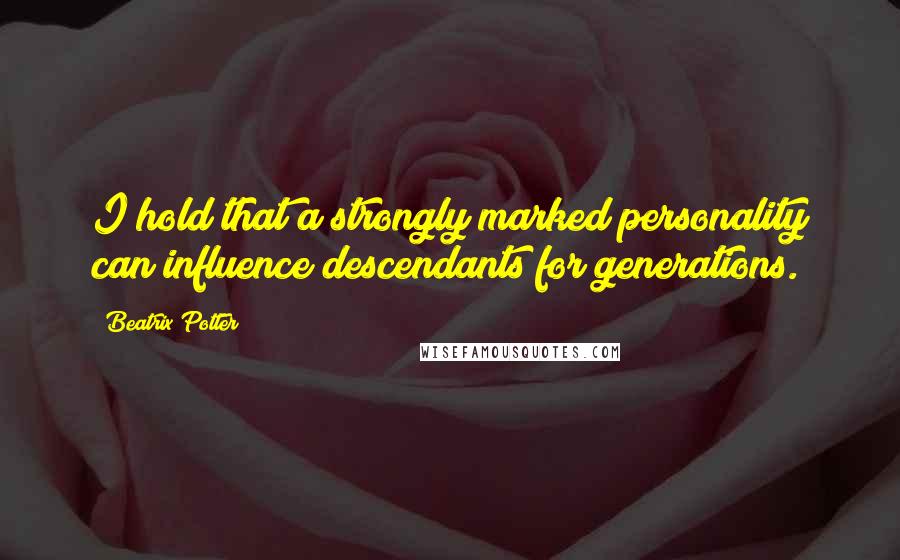 Beatrix Potter Quotes: I hold that a strongly marked personality can influence descendants for generations.