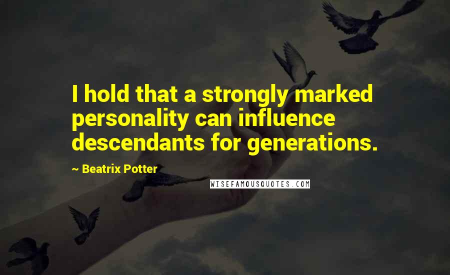 Beatrix Potter Quotes: I hold that a strongly marked personality can influence descendants for generations.