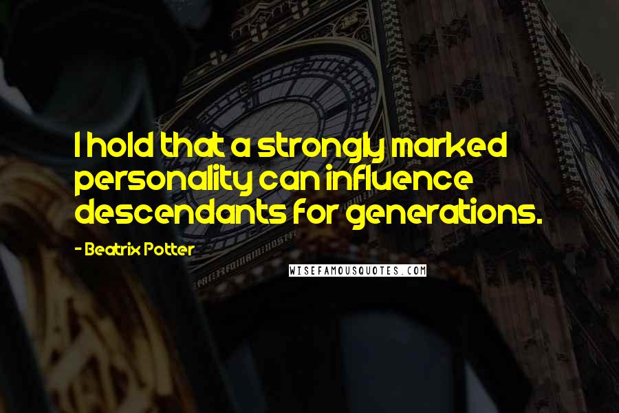 Beatrix Potter Quotes: I hold that a strongly marked personality can influence descendants for generations.