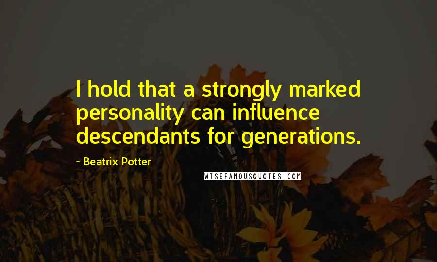 Beatrix Potter Quotes: I hold that a strongly marked personality can influence descendants for generations.