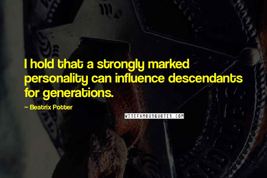 Beatrix Potter Quotes: I hold that a strongly marked personality can influence descendants for generations.