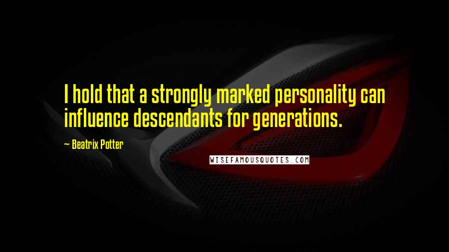 Beatrix Potter Quotes: I hold that a strongly marked personality can influence descendants for generations.