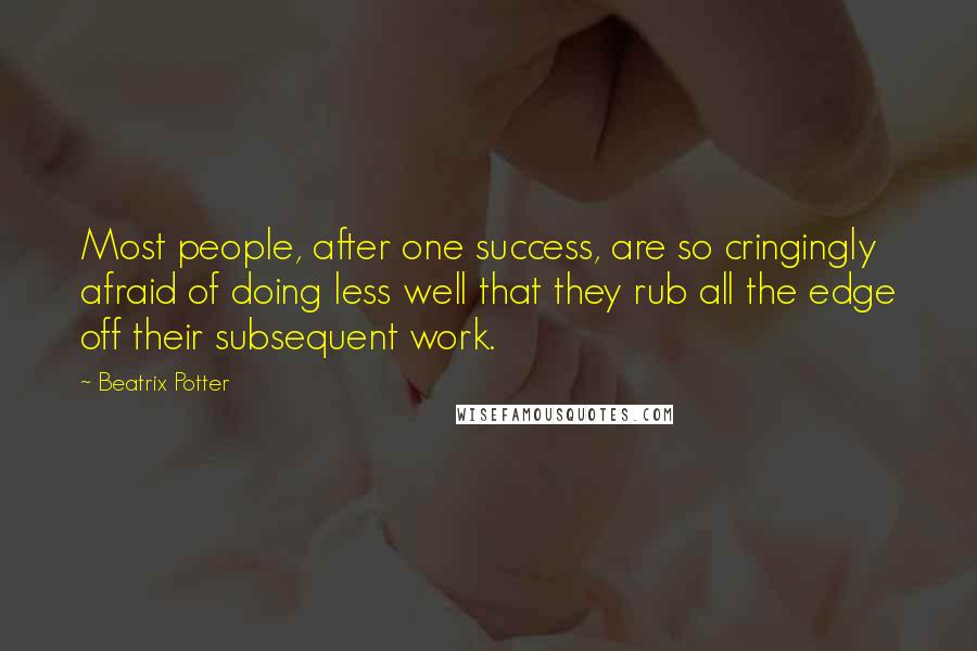 Beatrix Potter Quotes: Most people, after one success, are so cringingly afraid of doing less well that they rub all the edge off their subsequent work.