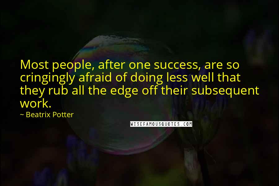 Beatrix Potter Quotes: Most people, after one success, are so cringingly afraid of doing less well that they rub all the edge off their subsequent work.