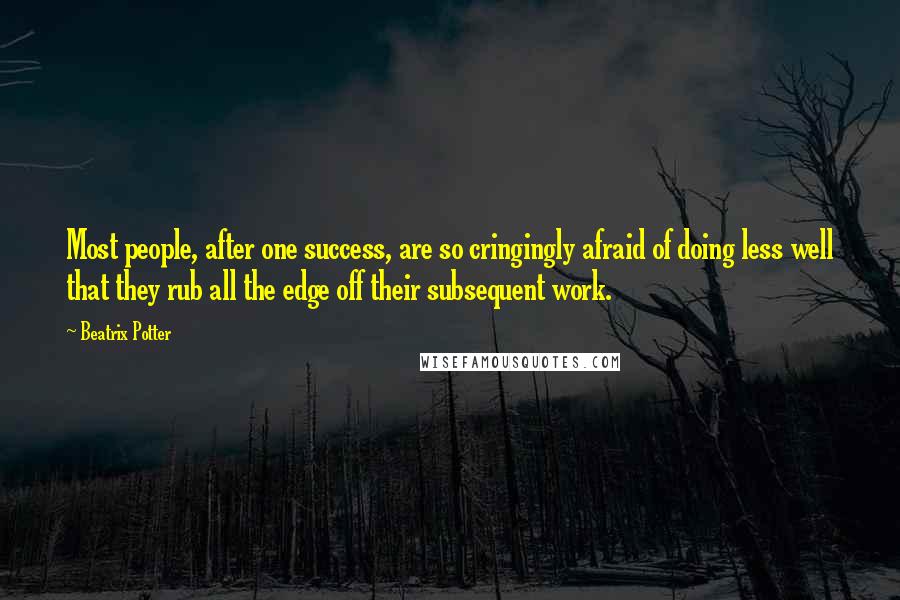 Beatrix Potter Quotes: Most people, after one success, are so cringingly afraid of doing less well that they rub all the edge off their subsequent work.