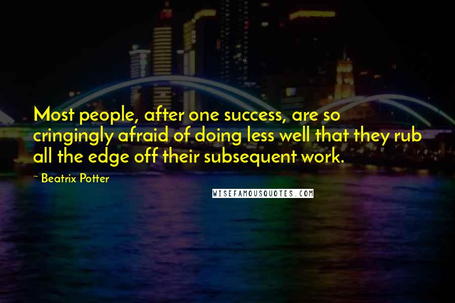 Beatrix Potter Quotes: Most people, after one success, are so cringingly afraid of doing less well that they rub all the edge off their subsequent work.