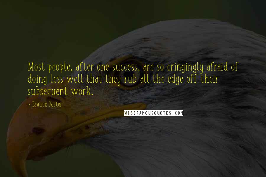 Beatrix Potter Quotes: Most people, after one success, are so cringingly afraid of doing less well that they rub all the edge off their subsequent work.