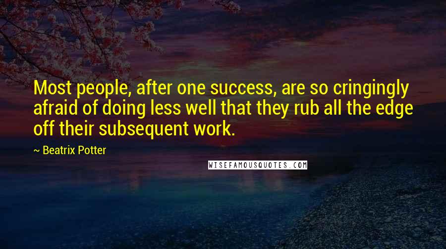 Beatrix Potter Quotes: Most people, after one success, are so cringingly afraid of doing less well that they rub all the edge off their subsequent work.