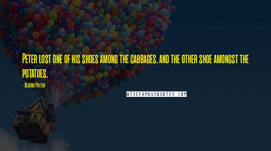 Beatrix Potter Quotes: Peter lost one of his shoes among the cabbages, and the other shoe amongst the potatoes.