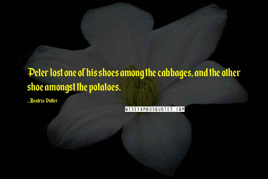 Beatrix Potter Quotes: Peter lost one of his shoes among the cabbages, and the other shoe amongst the potatoes.