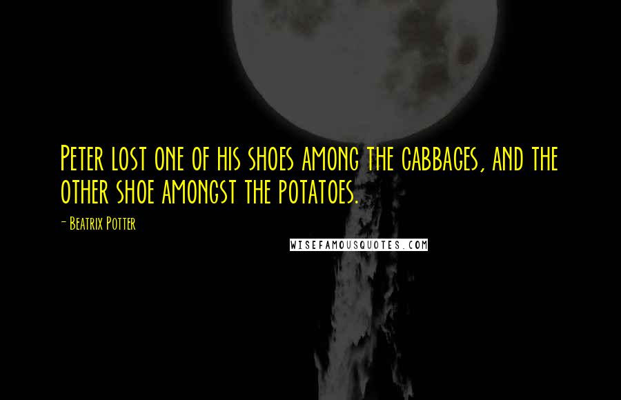 Beatrix Potter Quotes: Peter lost one of his shoes among the cabbages, and the other shoe amongst the potatoes.