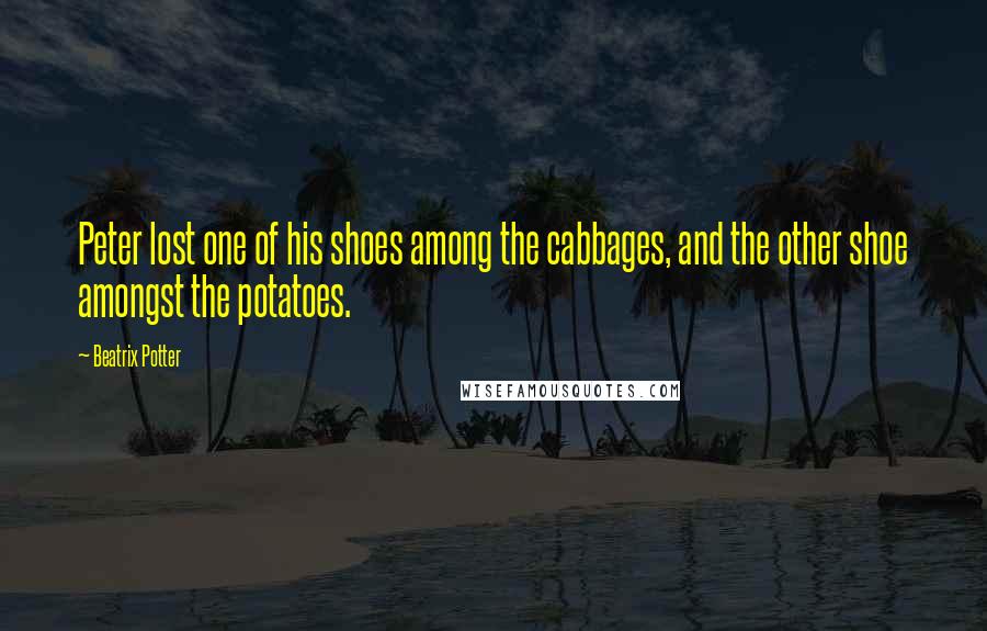 Beatrix Potter Quotes: Peter lost one of his shoes among the cabbages, and the other shoe amongst the potatoes.