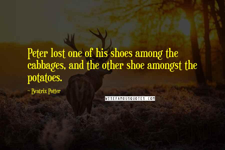 Beatrix Potter Quotes: Peter lost one of his shoes among the cabbages, and the other shoe amongst the potatoes.