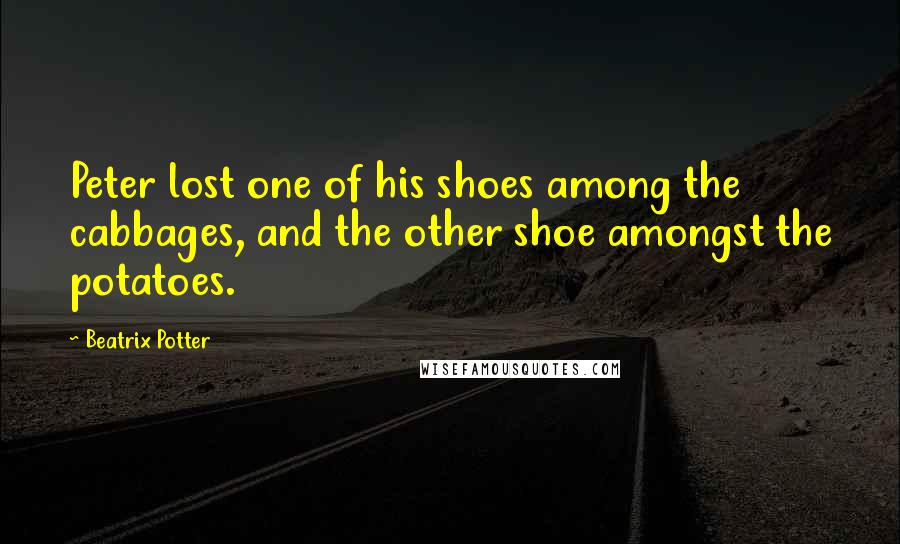 Beatrix Potter Quotes: Peter lost one of his shoes among the cabbages, and the other shoe amongst the potatoes.