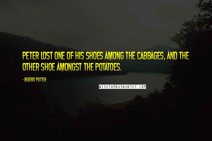 Beatrix Potter Quotes: Peter lost one of his shoes among the cabbages, and the other shoe amongst the potatoes.