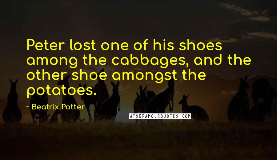 Beatrix Potter Quotes: Peter lost one of his shoes among the cabbages, and the other shoe amongst the potatoes.