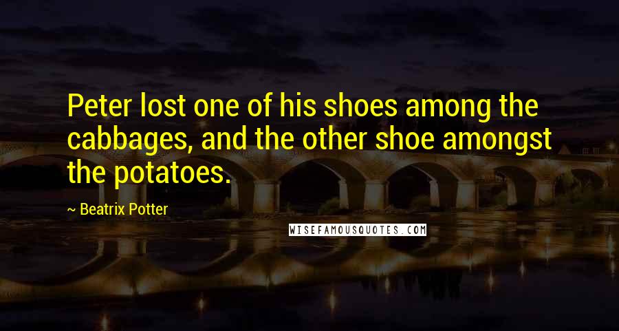 Beatrix Potter Quotes: Peter lost one of his shoes among the cabbages, and the other shoe amongst the potatoes.