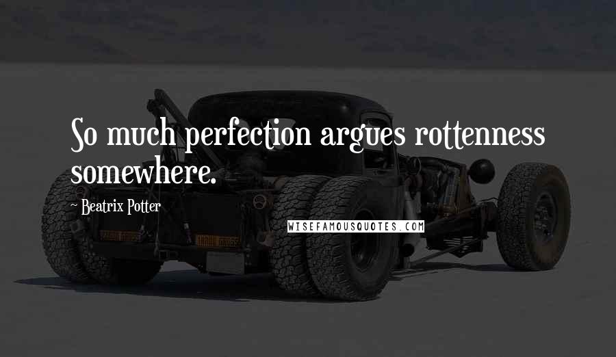 Beatrix Potter Quotes: So much perfection argues rottenness somewhere.