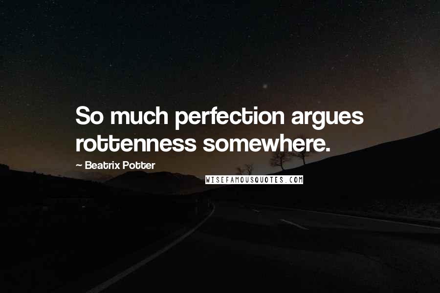 Beatrix Potter Quotes: So much perfection argues rottenness somewhere.