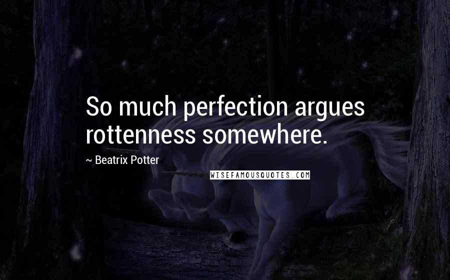 Beatrix Potter Quotes: So much perfection argues rottenness somewhere.