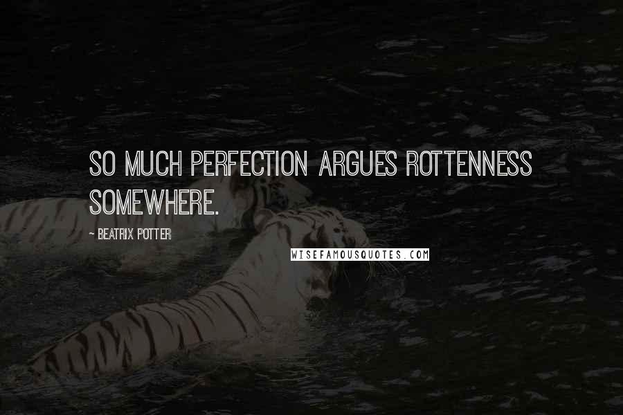 Beatrix Potter Quotes: So much perfection argues rottenness somewhere.