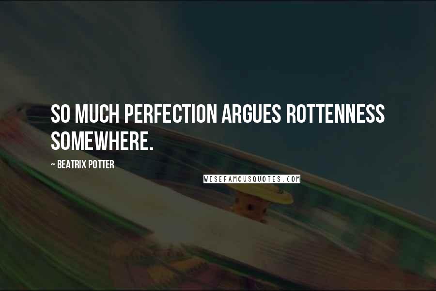 Beatrix Potter Quotes: So much perfection argues rottenness somewhere.