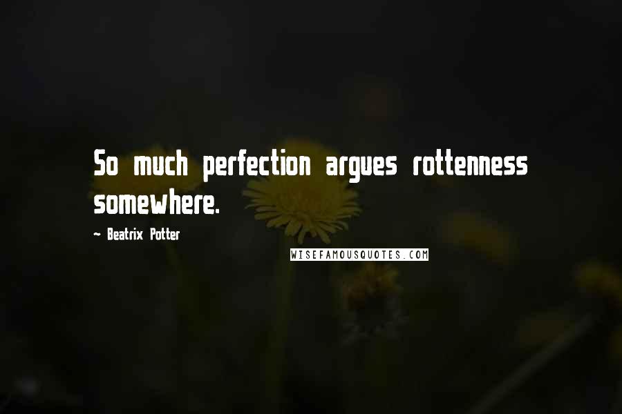 Beatrix Potter Quotes: So much perfection argues rottenness somewhere.