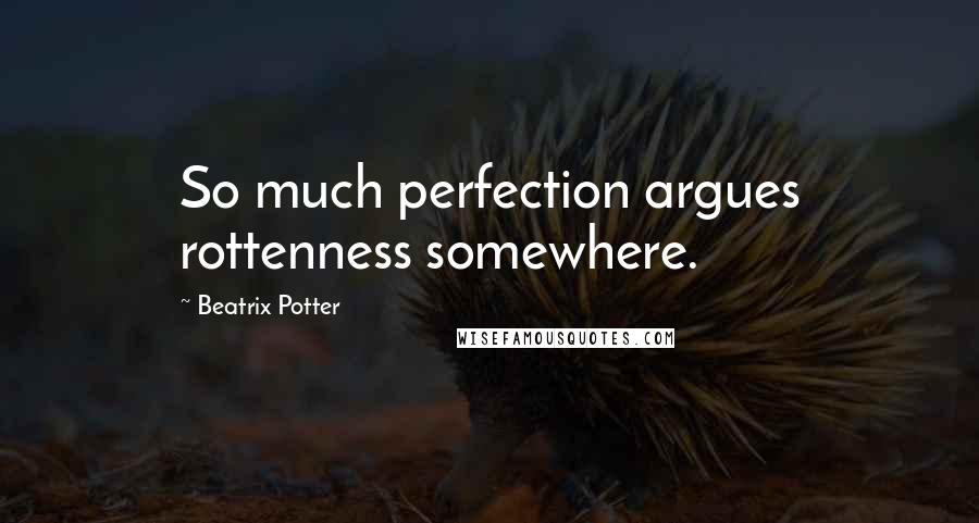 Beatrix Potter Quotes: So much perfection argues rottenness somewhere.