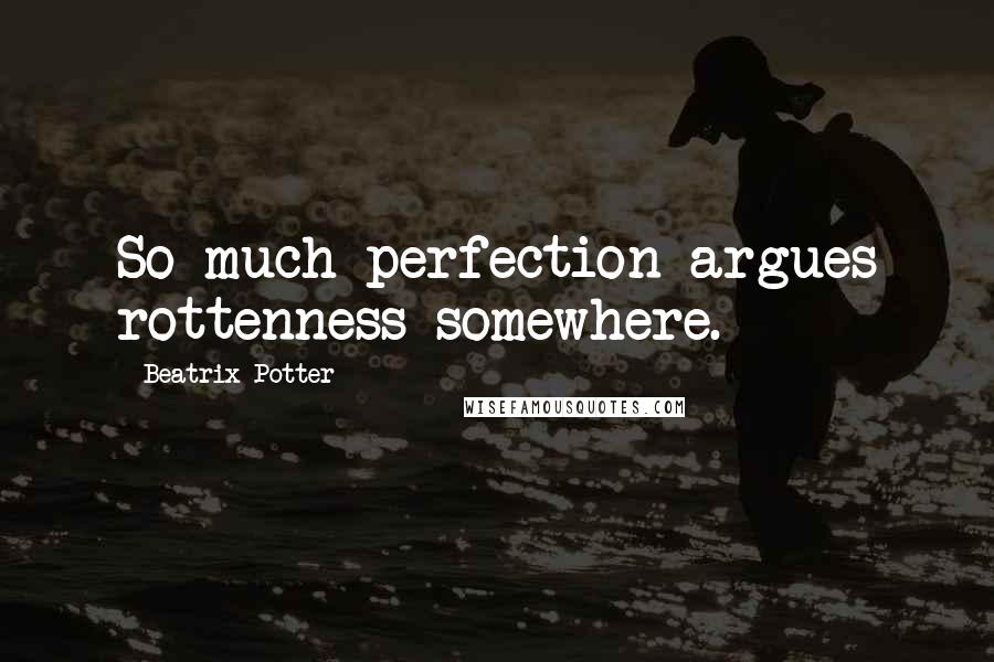 Beatrix Potter Quotes: So much perfection argues rottenness somewhere.