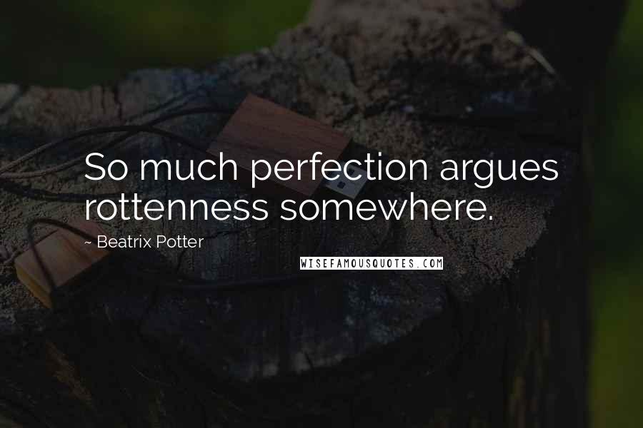 Beatrix Potter Quotes: So much perfection argues rottenness somewhere.