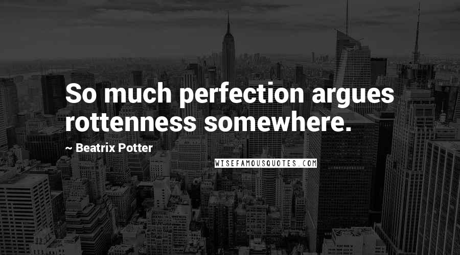 Beatrix Potter Quotes: So much perfection argues rottenness somewhere.