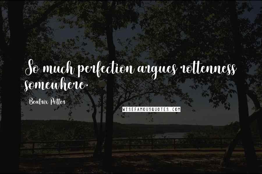 Beatrix Potter Quotes: So much perfection argues rottenness somewhere.