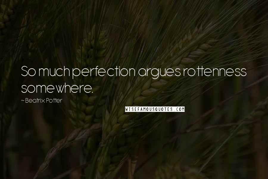 Beatrix Potter Quotes: So much perfection argues rottenness somewhere.