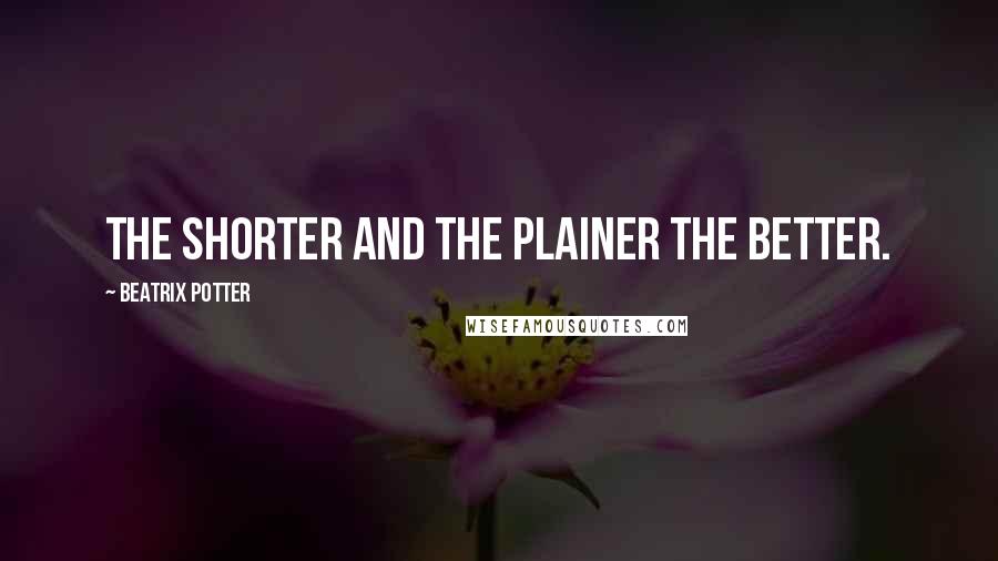 Beatrix Potter Quotes: The shorter and the plainer the better.