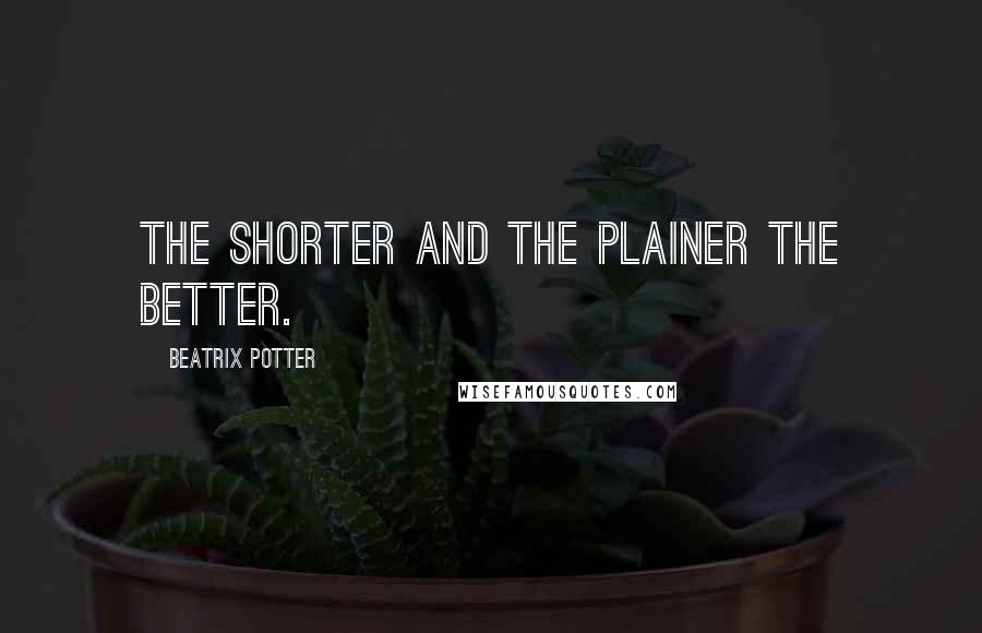 Beatrix Potter Quotes: The shorter and the plainer the better.