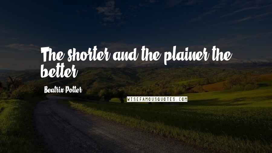 Beatrix Potter Quotes: The shorter and the plainer the better.