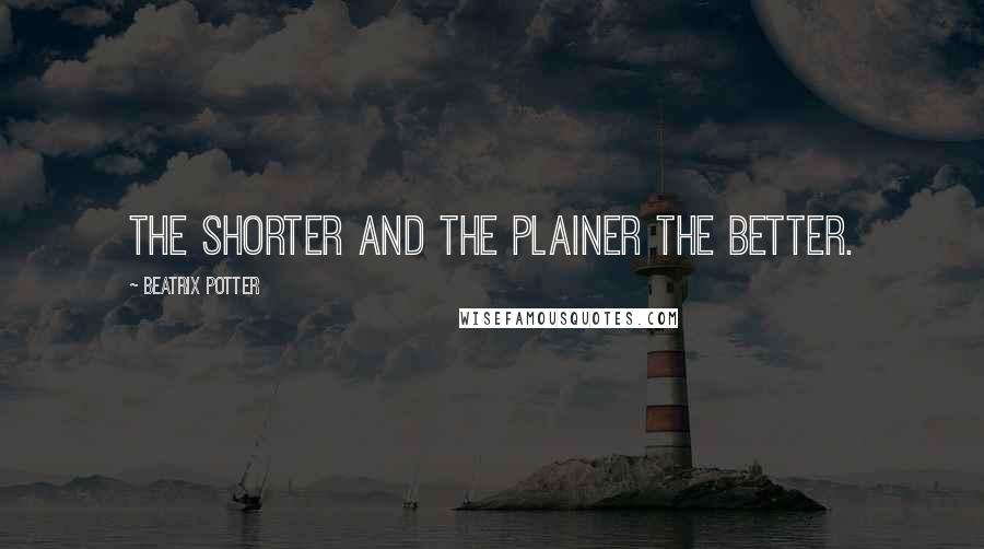 Beatrix Potter Quotes: The shorter and the plainer the better.