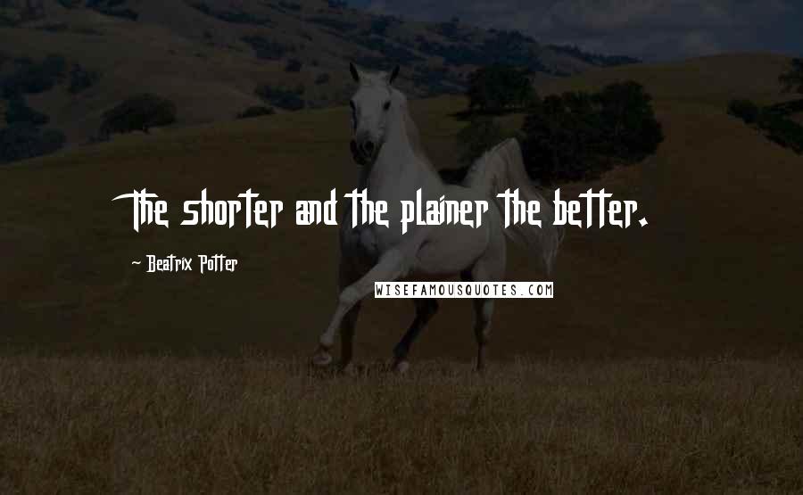 Beatrix Potter Quotes: The shorter and the plainer the better.