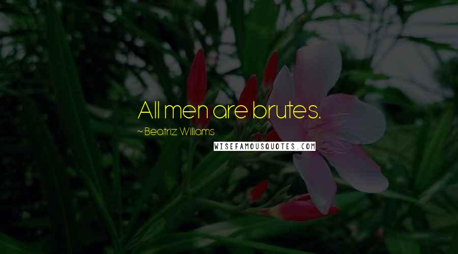 Beatriz Williams Quotes: All men are brutes.