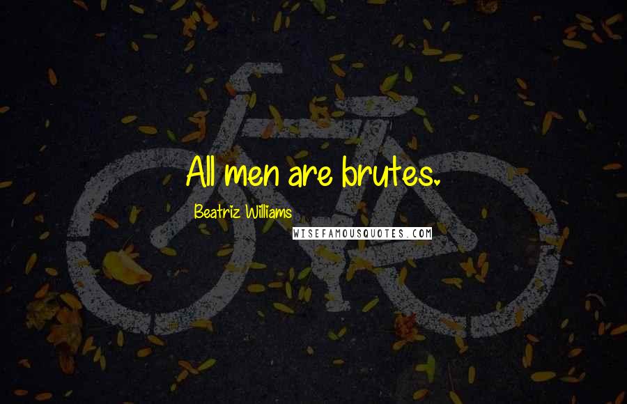 Beatriz Williams Quotes: All men are brutes.