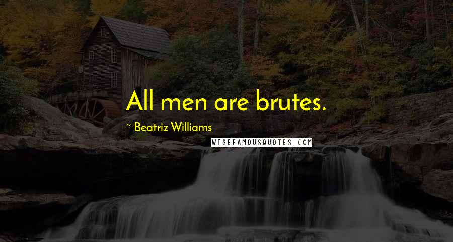 Beatriz Williams Quotes: All men are brutes.